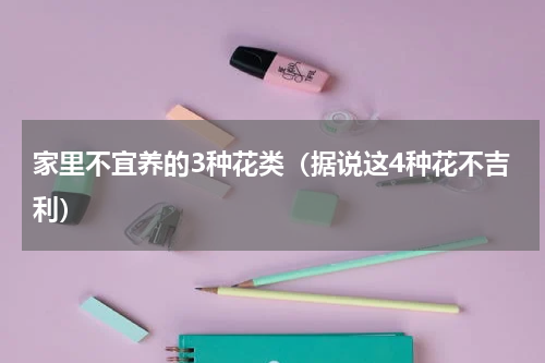 家里不宜养的3种花类（据说这4种花不吉利）