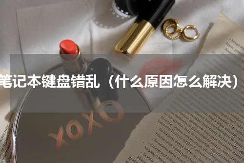 笔记本键盘错乱（什么原因怎么解决）