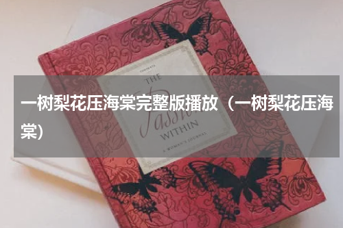 一树梨花压海棠完整版播放（一树梨花压海棠）