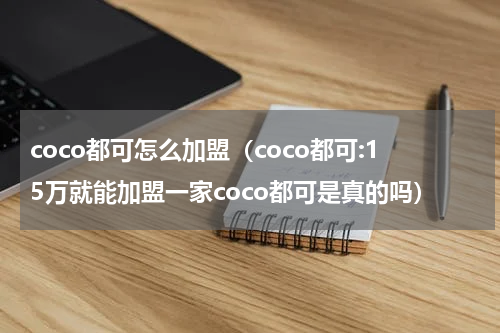 coco都可怎么加盟（coco都可:15万就能加盟一家coco都可是真的吗）