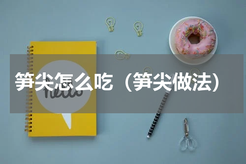 笋尖怎么吃（笋尖做法）