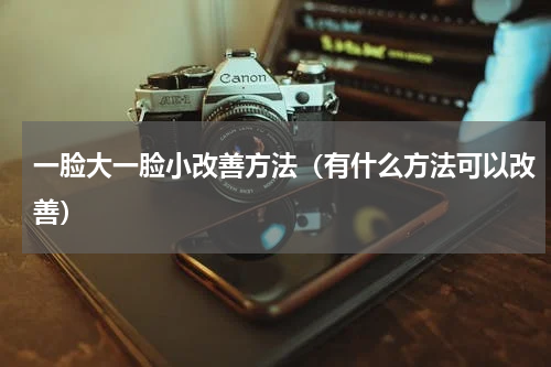 一脸大一脸小改善方法（有什么方法可以改善）
