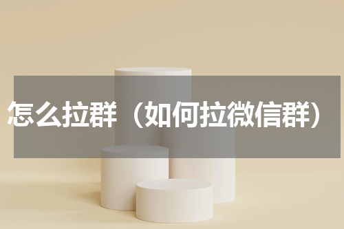 怎么拉群（如何拉微信群）