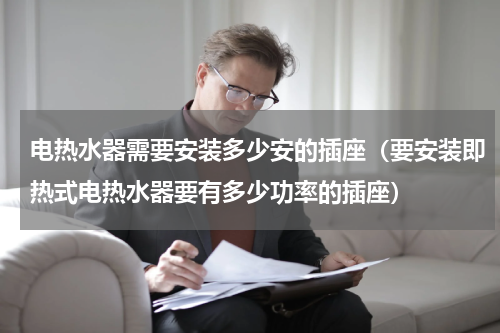 电热水器需要安装多少安的插座（要安装即热式电热水器要有多少功率的插座）