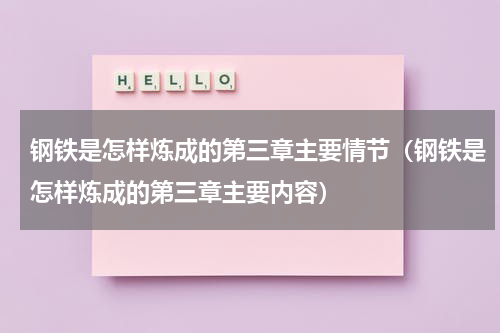 钢铁是怎样炼成的第三章主要情节（钢铁是怎样炼成的第三章主要内容）