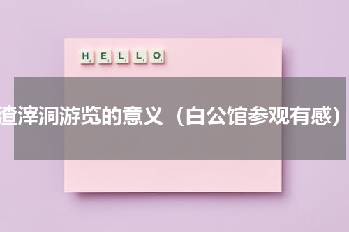 渣滓洞游览的意义（白公馆参观有感）