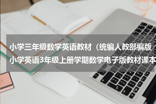 小学三年级数学英语教材（统编人教部编版小学英语3年级上册学期数学电子版教材课本）