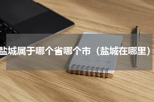盐城属于哪个省哪个市（盐城在哪里）