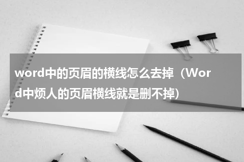 word中的页眉的横线怎么去掉（Word中烦人的页眉横线就是删不掉）