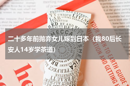 二十多年前抛弃女儿嫁到日本（我80后长安人14岁学茶道）