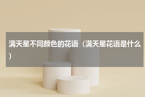 满天星不同颜色的花语（满天星花语是什么）