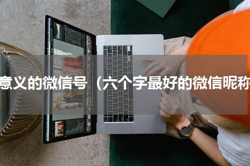 有意义的微信号（六个字最好的微信昵称）