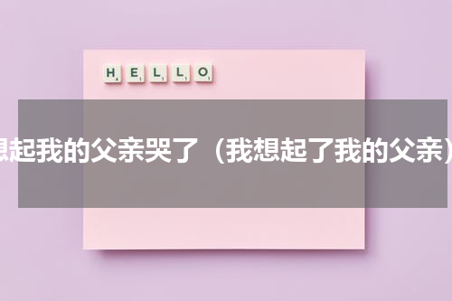 想起我的父亲哭了（我想起了我的父亲）
