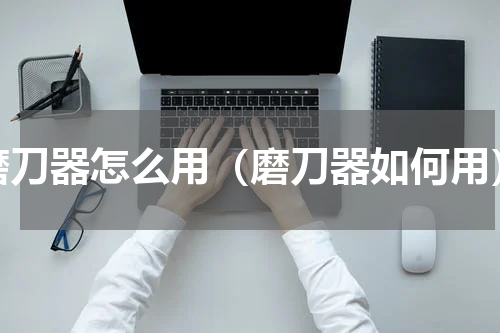磨刀器怎么用（磨刀器如何用）