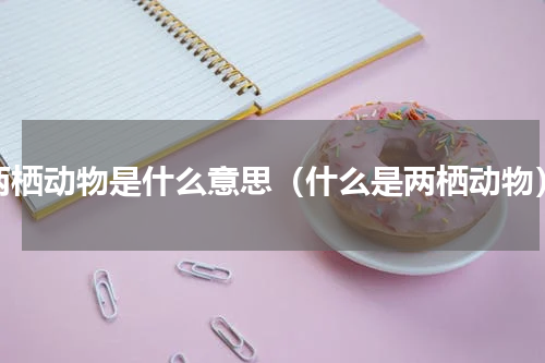 两栖动物是什么意思（什么是两栖动物）