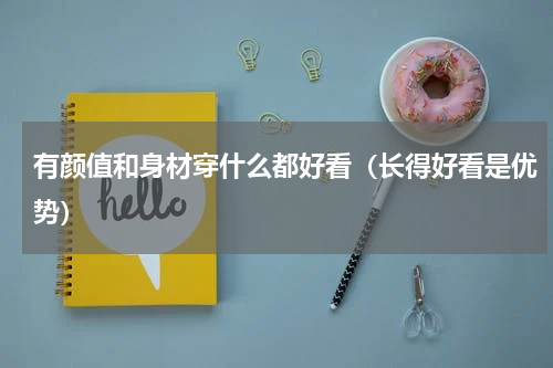 有颜值和身材穿什么都好看（长得好看是优势）