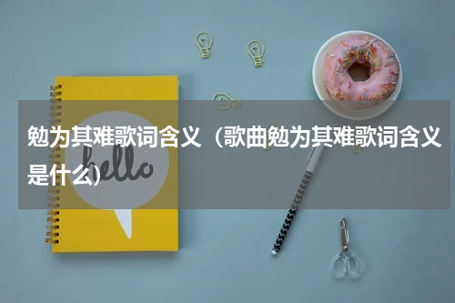 勉为其难歌词含义（歌曲勉为其难歌词含义是什么）