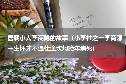 唐朝小人李商隐的故事（小李杜之一李商隐一生怀才不遇仕途坎坷晚年病死）