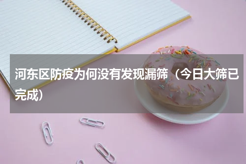 河东区防疫为何没有发现漏筛（今日大筛已完成）