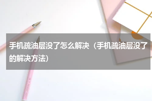 手机疏油层没了怎么解决（手机疏油层没了的解决方法）
