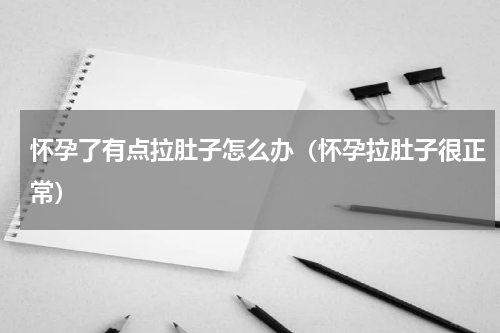 怀孕了有点拉肚子怎么办（怀孕拉肚子很正常）
