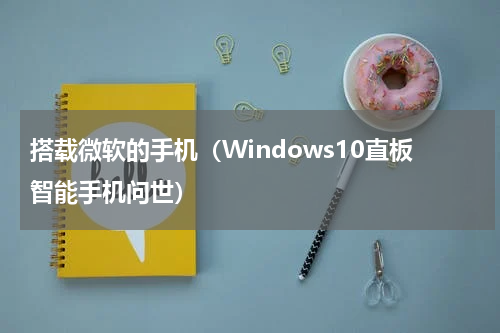 搭载微软的手机（Windows10直板智能手机问世）