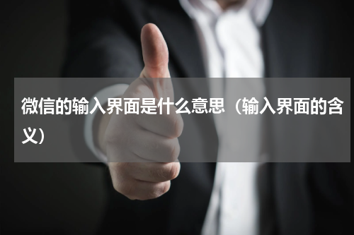 微信的输入界面是什么意思（输入界面的含义）