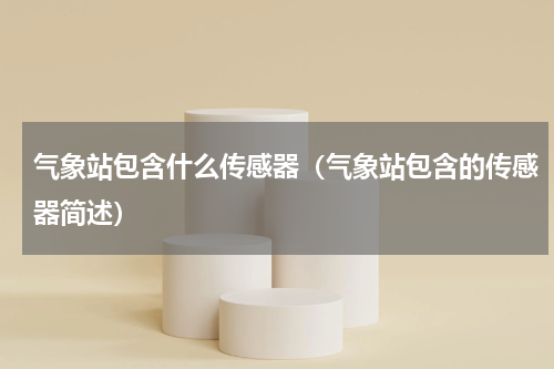 气象站包含什么传感器（气象站包含的传感器简述）