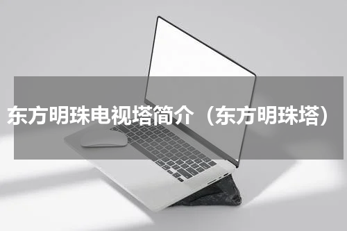 东方明珠电视塔简介（东方明珠塔）
