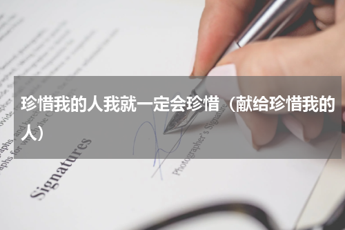 珍惜我的人我就一定会珍惜（献给珍惜我的人）