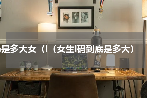l码是多大女（l（女生l码到底是多大）