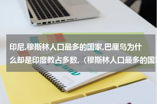 印尼,穆斯林人口最多的国家,巴厘岛为什么却是印度教占多数,（穆斯林人口最多的国家）