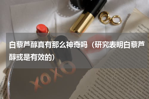 白藜芦醇真有那么神奇吗（研究表明白藜芦醇或是有效的）