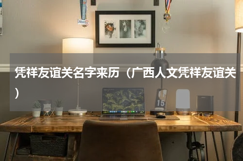 凭祥友谊关名字来历（广西人文凭祥友谊关）