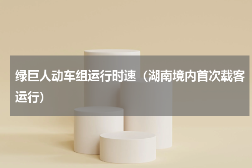 绿巨人动车组运行时速（湖南境内首次载客运行）