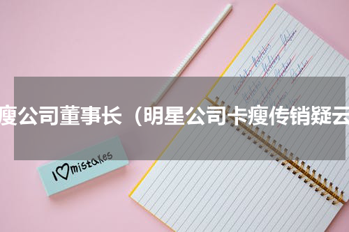 卡瘦公司董事长（明星公司卡瘦传销疑云）