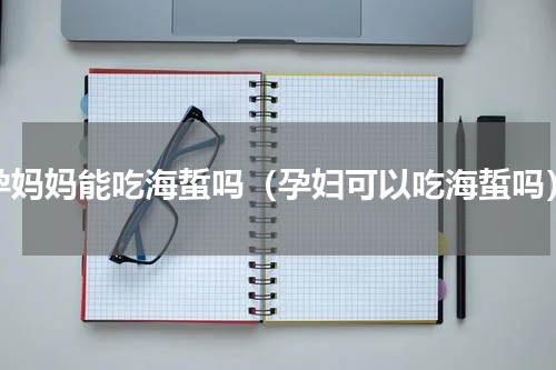 孕妈妈能吃海蜇吗（孕妇可以吃海蜇吗）