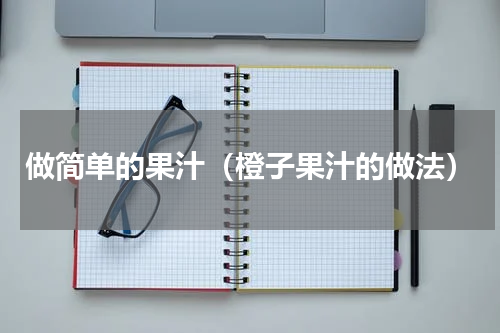 做简单的果汁（橙子果汁的做法）
