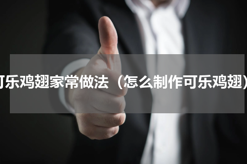 可乐鸡翅家常做法（怎么制作可乐鸡翅）