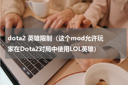 dota2 英雄限制（这个mod允许玩家在Dota2对局中使用LOL英雄）