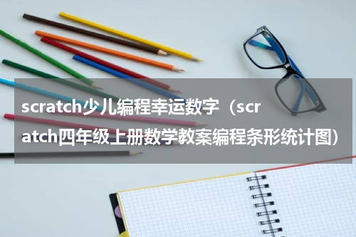 scratch少儿编程幸运数字（scratch四年级上册数学教案编程条形统计图）