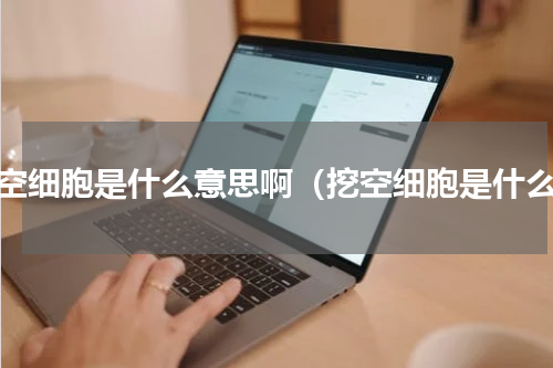 挖空细胞是什么意思啊（挖空细胞是什么）