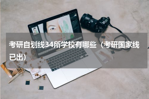考研自划线34所学校有哪些（考研国家线已出）