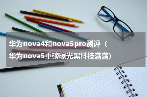 华为nova4和nova5pro测评（华为nova5重磅曝光黑科技满满）