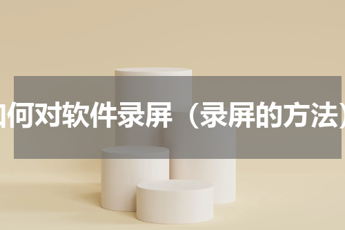 如何对软件录屏（录屏的方法）