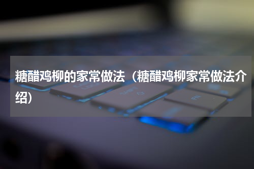 糖醋鸡柳的家常做法（糖醋鸡柳家常做法介绍）