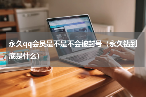 永久qq会员是不是不会被封号（永久钻到底是什么）