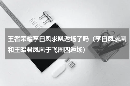 王者荣耀李白凤求凰返场了吗（李白凤求凰和王昭君凤凰于飞周四返场）