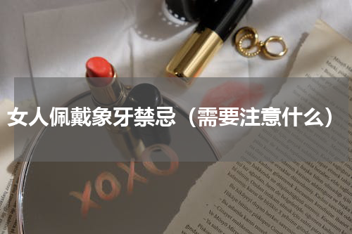 女人佩戴象牙禁忌（需要注意什么）