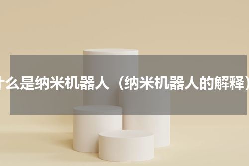 什么是纳米机器人（纳米机器人的解释）